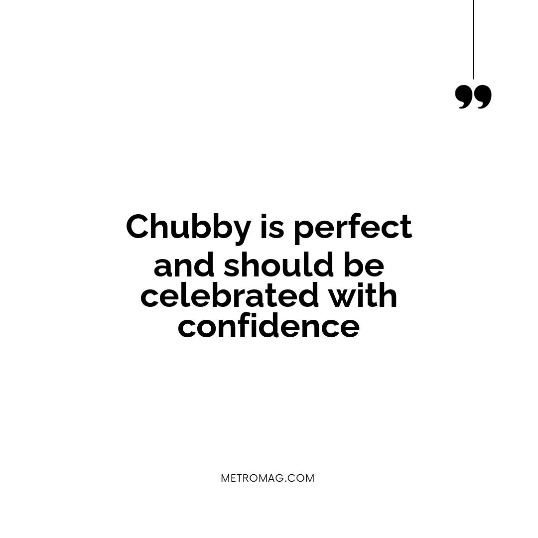 Chubby is perfect and should be celebrated with confidence