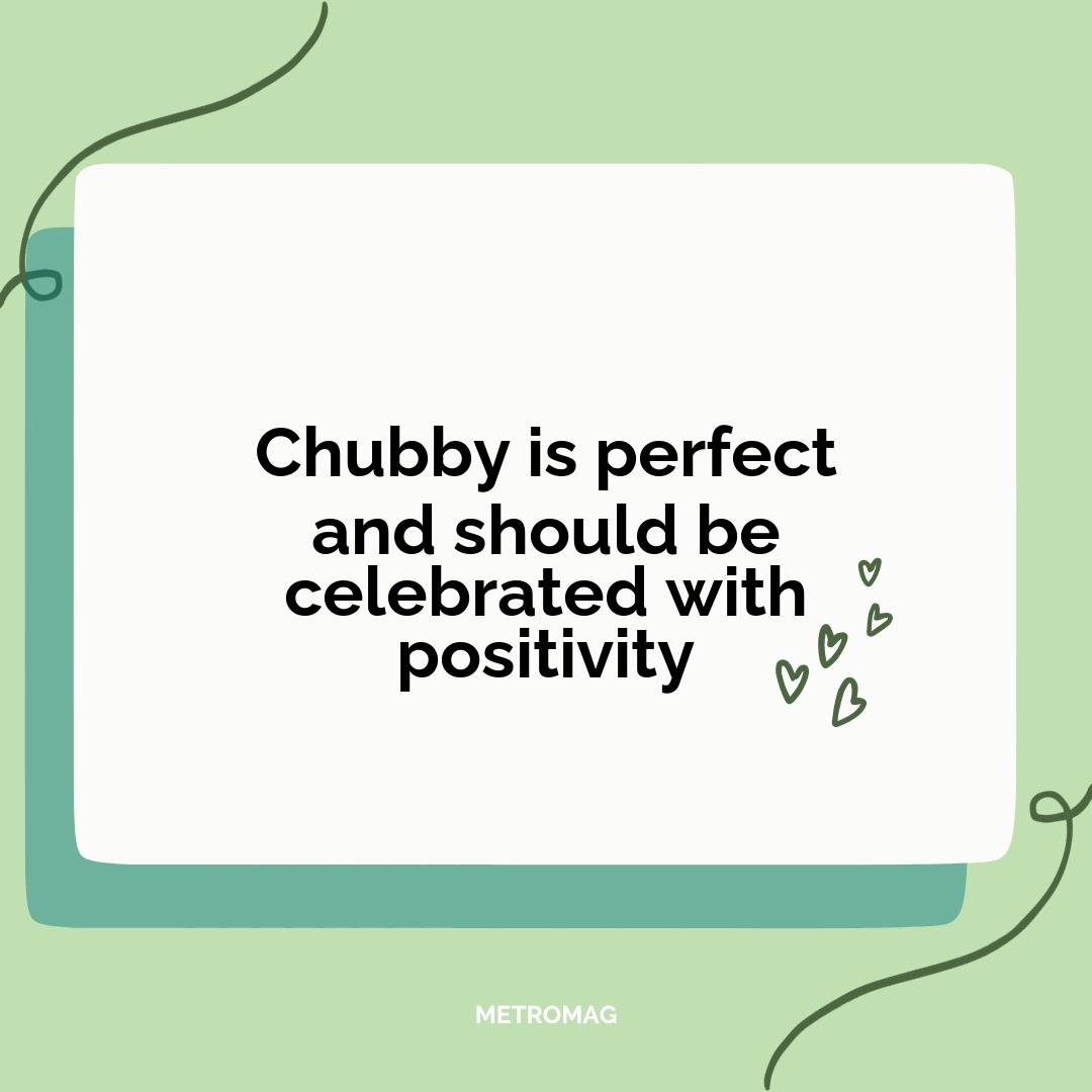 Chubby is perfect and should be celebrated with positivity