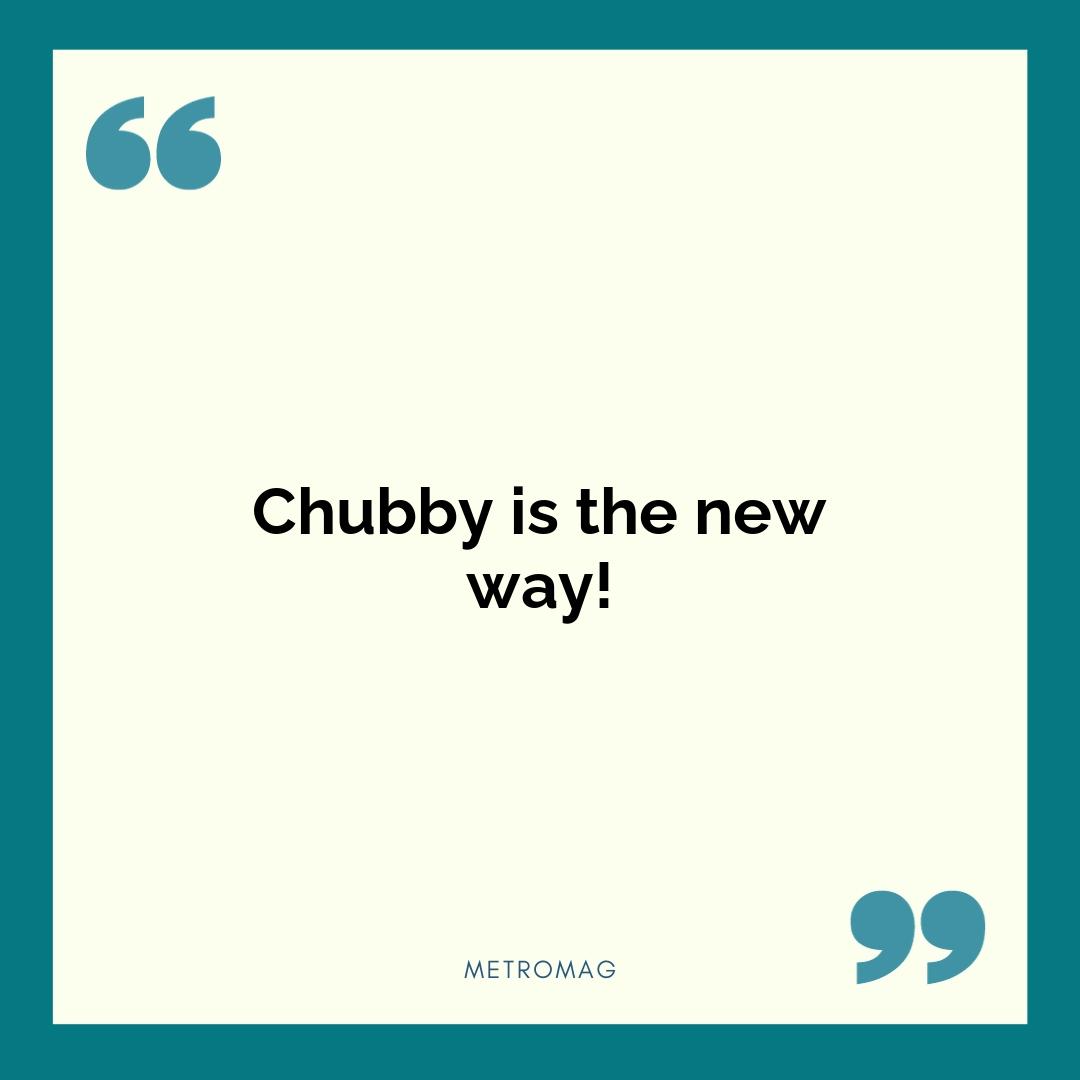 Chubby is the new way!