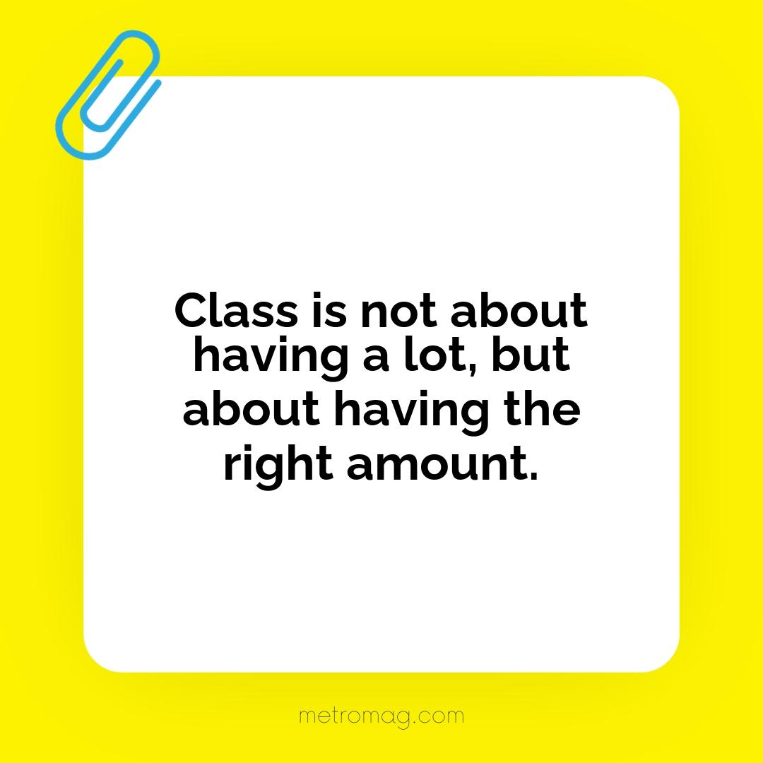 Class is not about having a lot, but about having the right amount.
