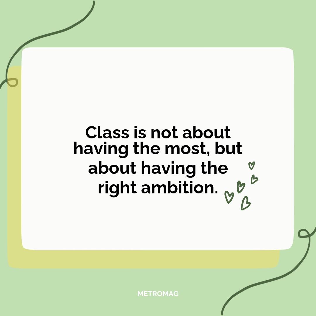Class is not about having the most, but about having the right ambition.