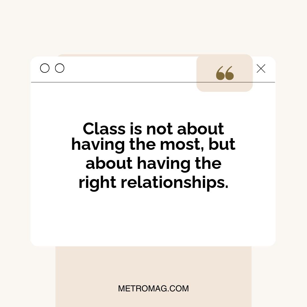 Class is not about having the most, but about having the right relationships.