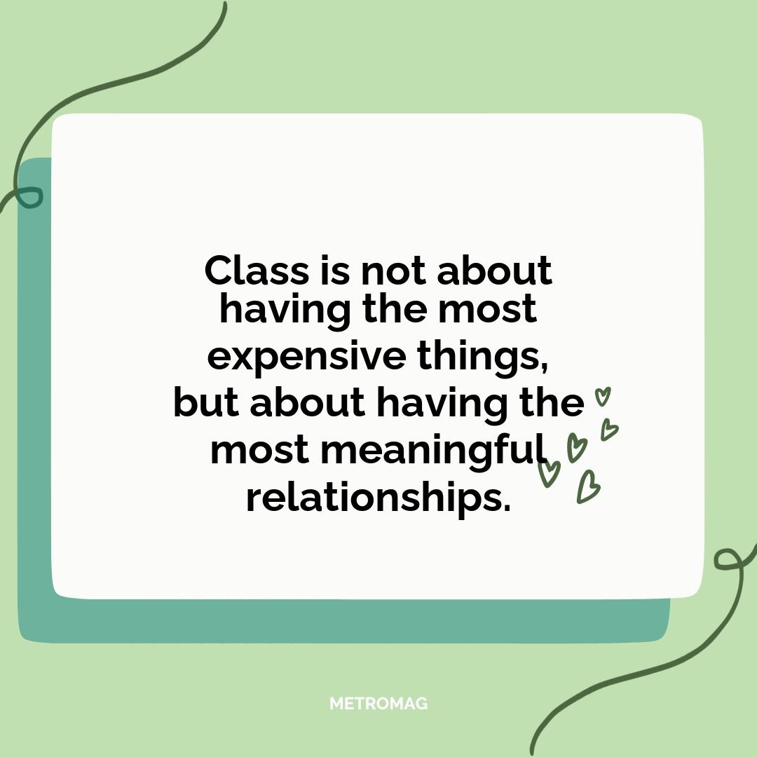 Class is not about having the most expensive things, but about having the most meaningful relationships.