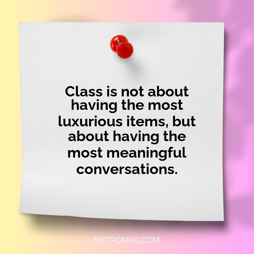 Class is not about having the most luxurious items, but about having the most meaningful conversations.
