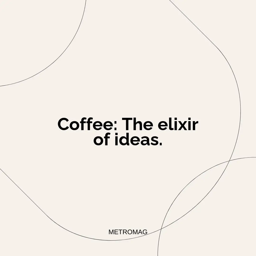 Coffee: The elixir of ideas.