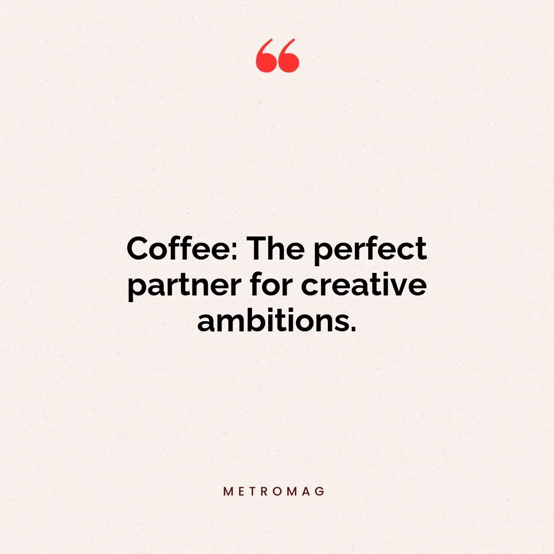 Coffee: The perfect partner for creative ambitions.