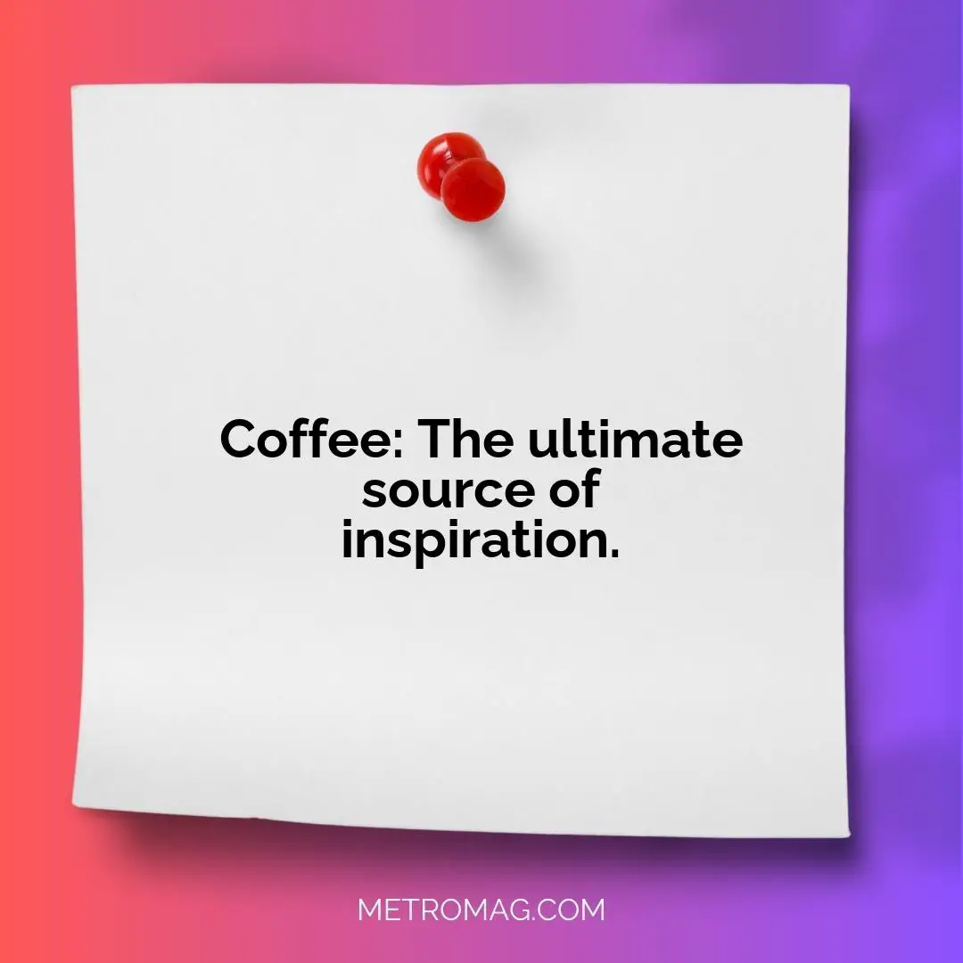 Coffee: The ultimate source of inspiration.