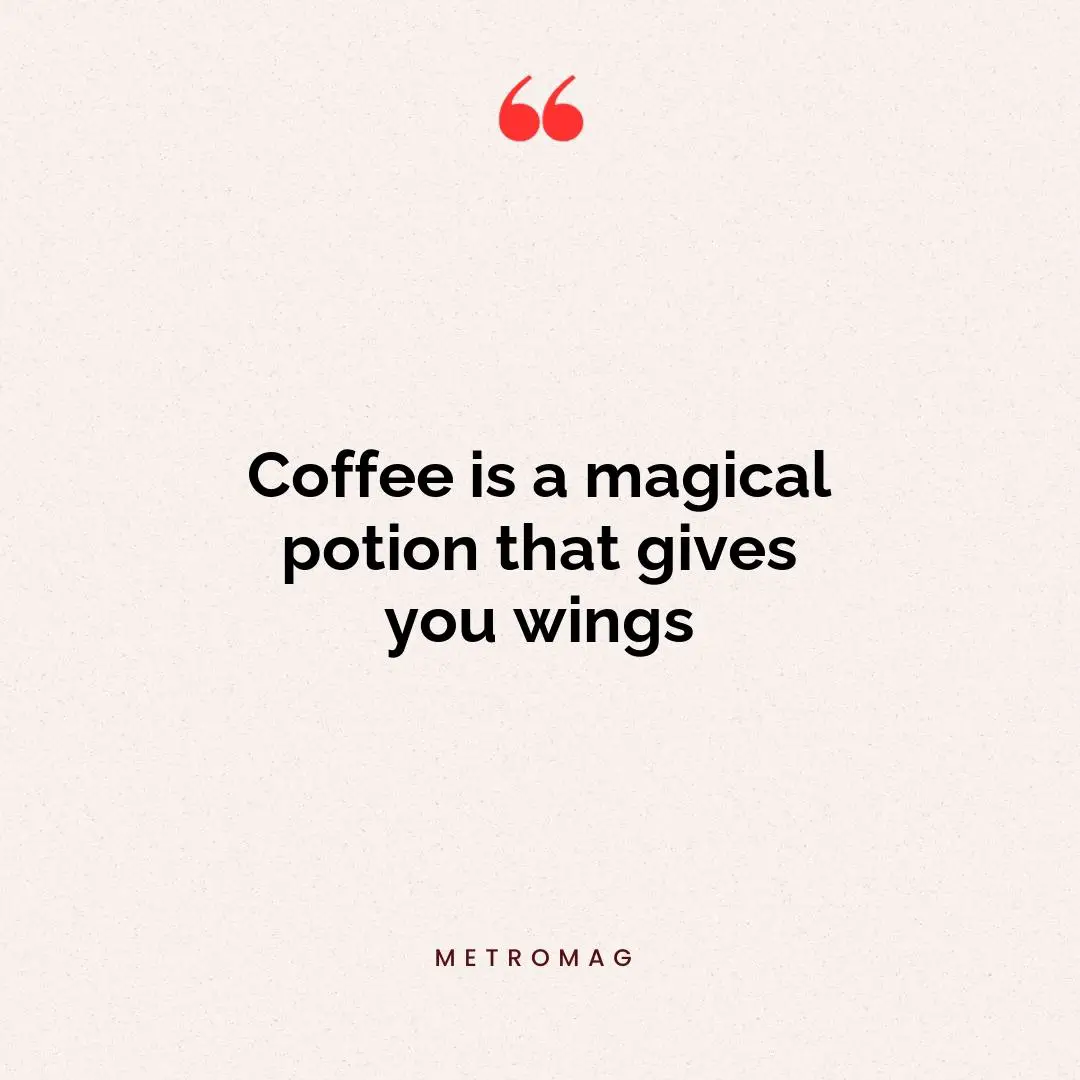 Coffee is a magical potion that gives you wings