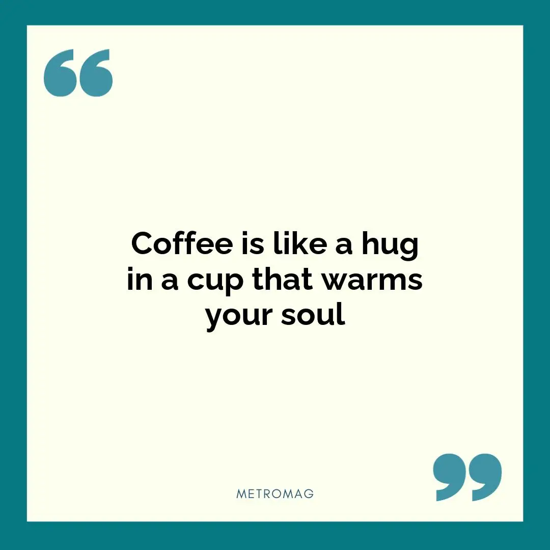 Coffee is like a hug in a cup that warms your soul