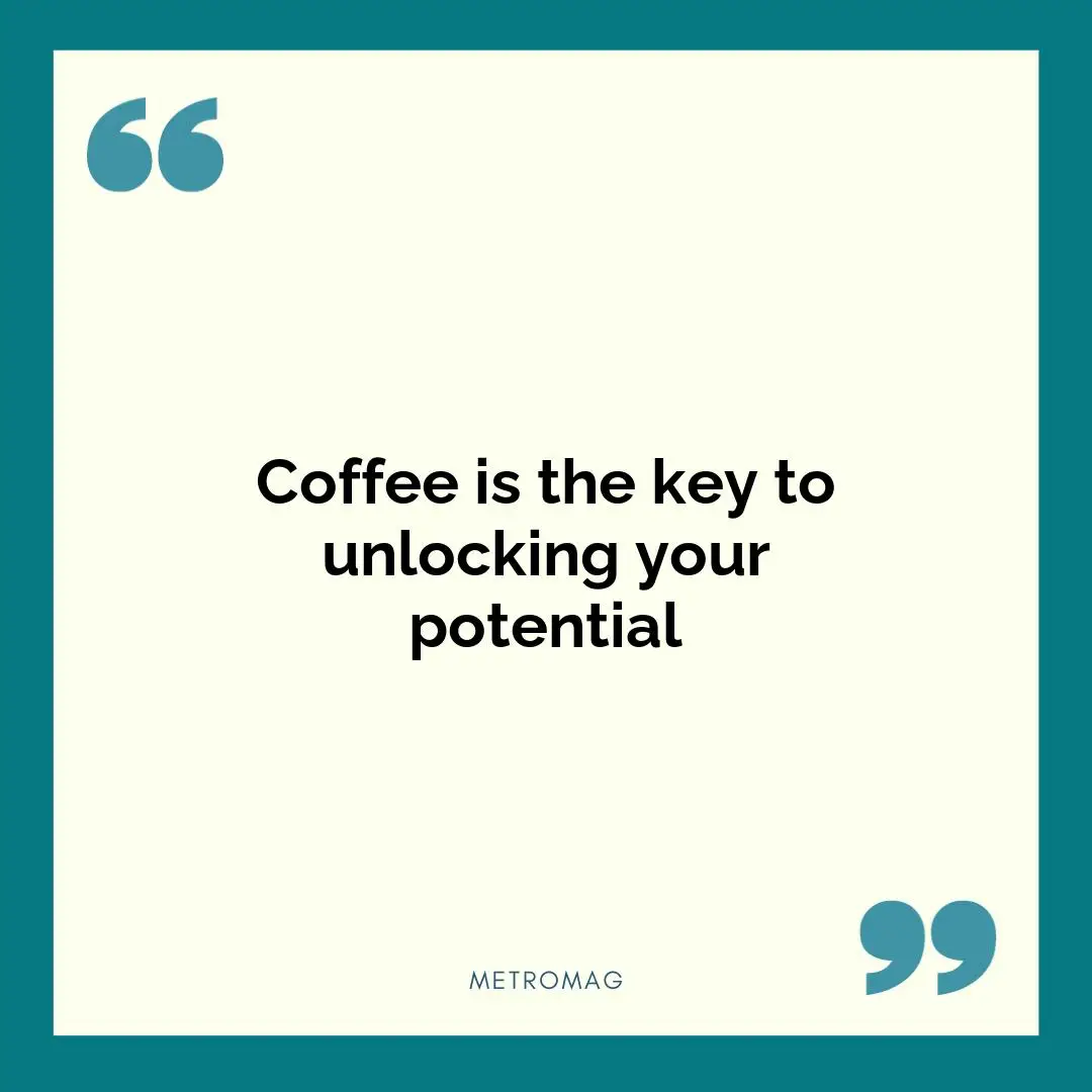 Coffee is the key to unlocking your potential