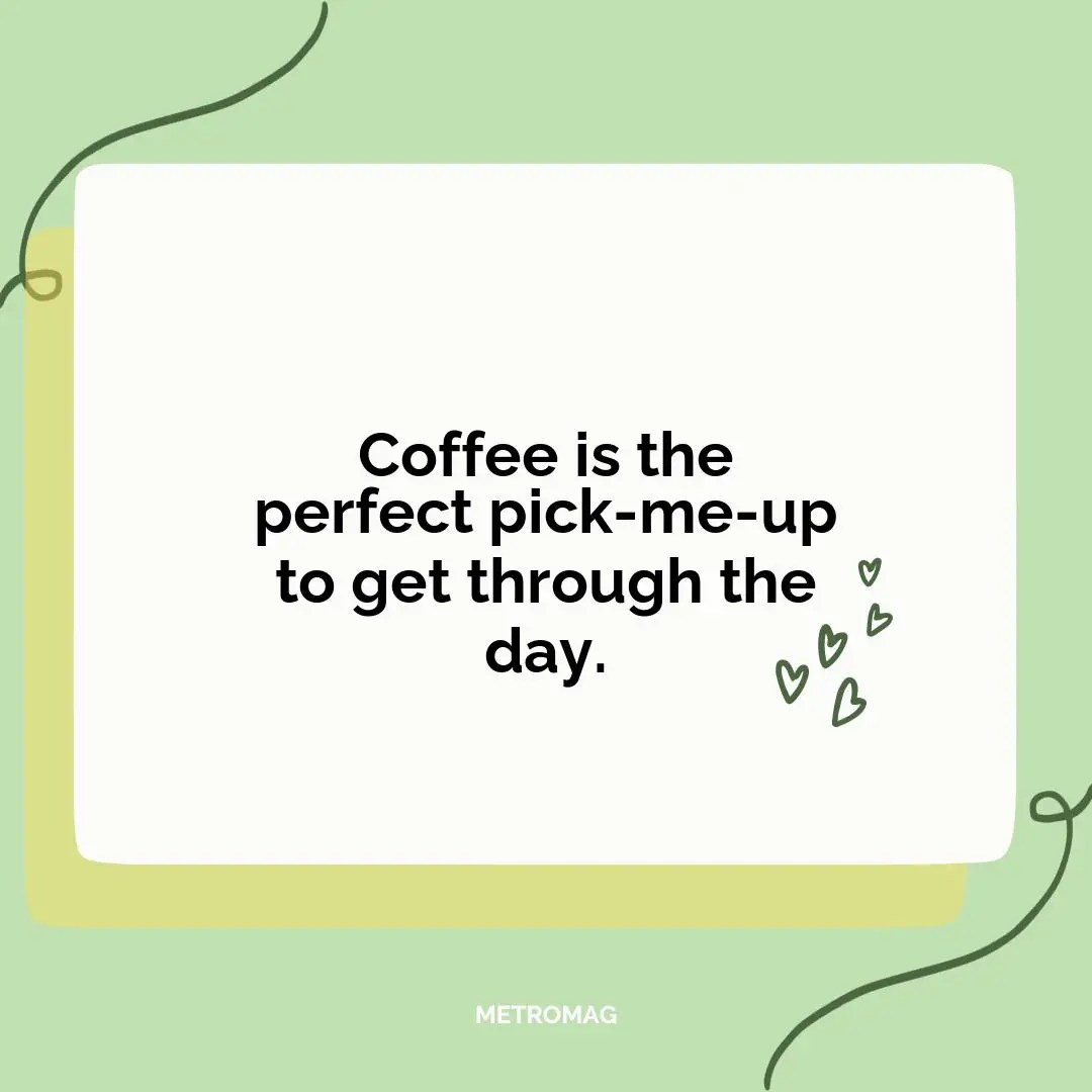 Coffee is the perfect pick-me-up to get through the day.