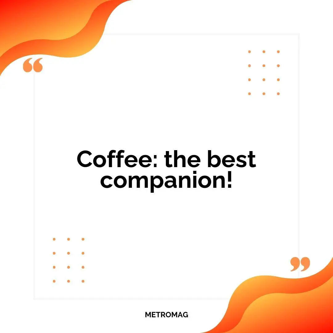 Coffee: the best companion!