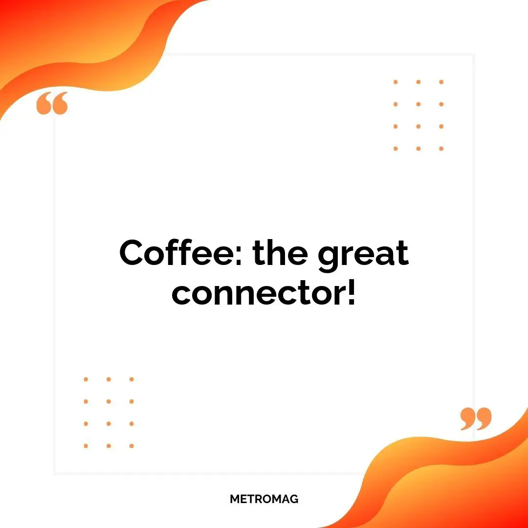 Coffee: the great connector!