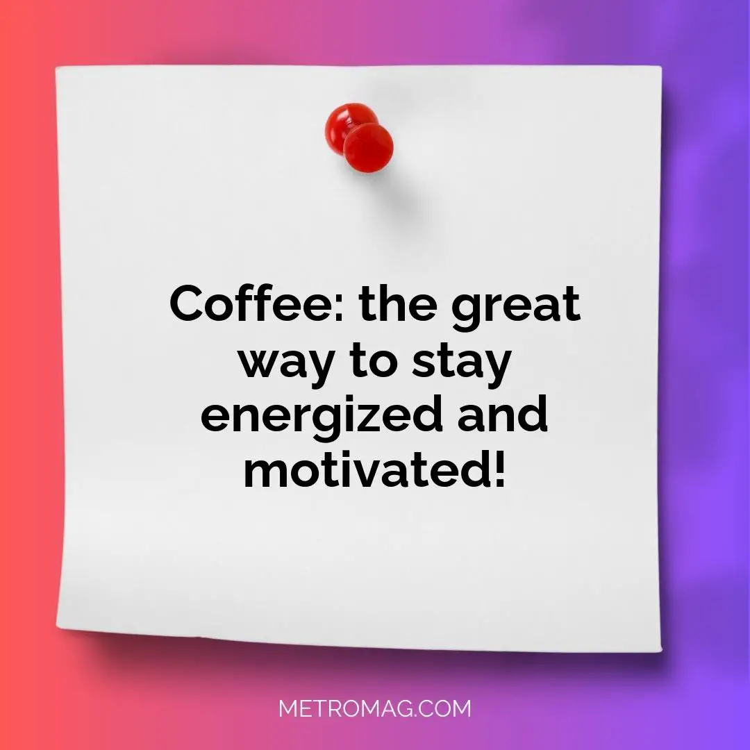 Coffee: the great way to stay energized and motivated!