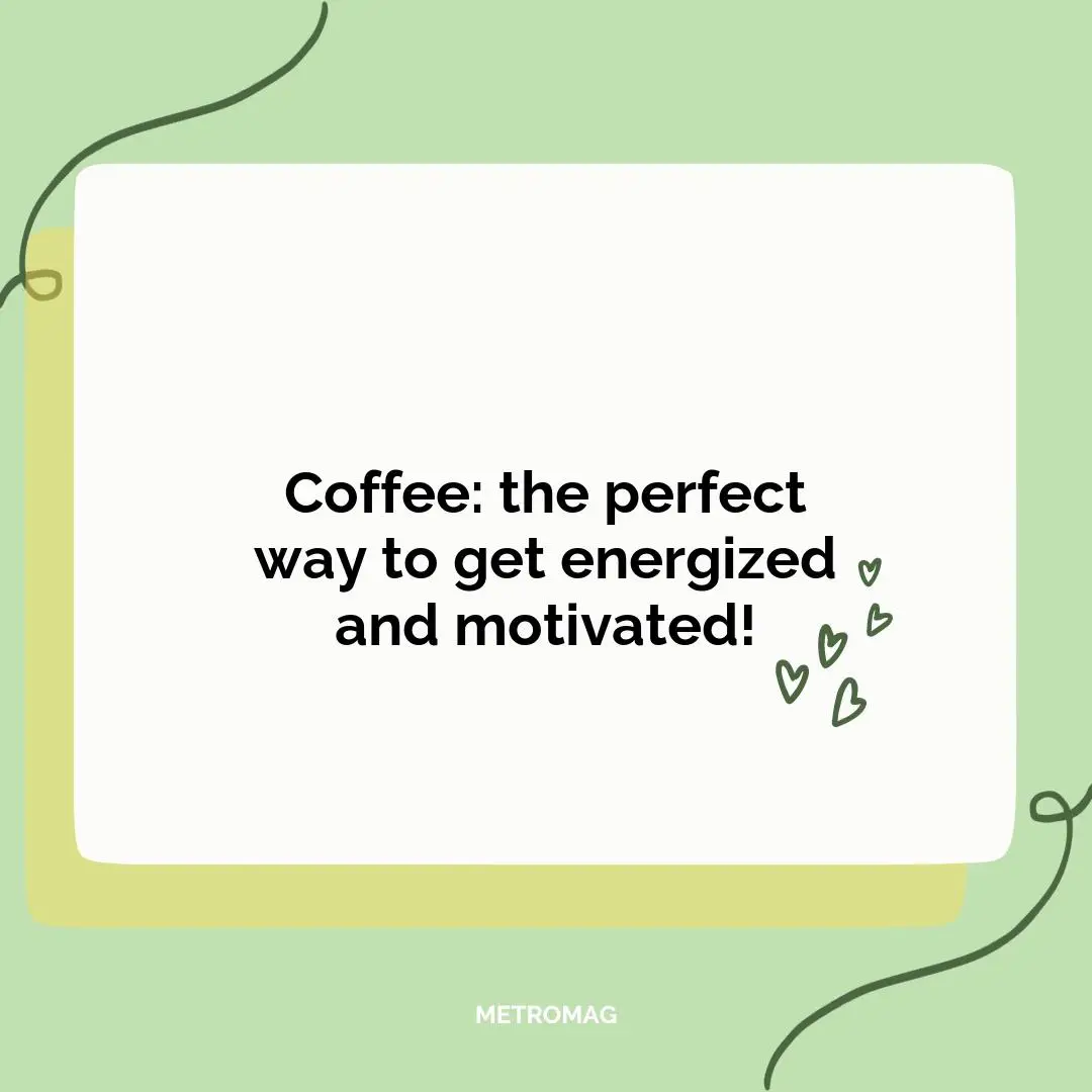 Coffee: the perfect way to get energized and motivated!