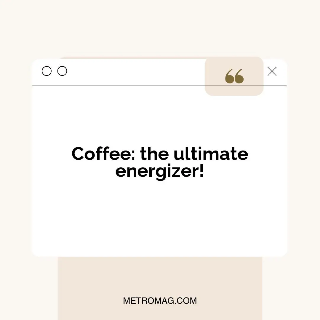Coffee: the ultimate energizer!