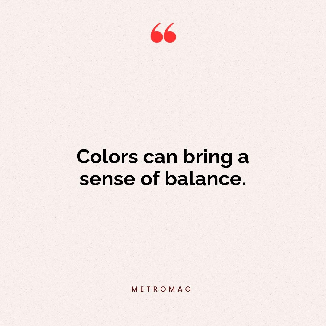 Colors can bring a sense of balance.