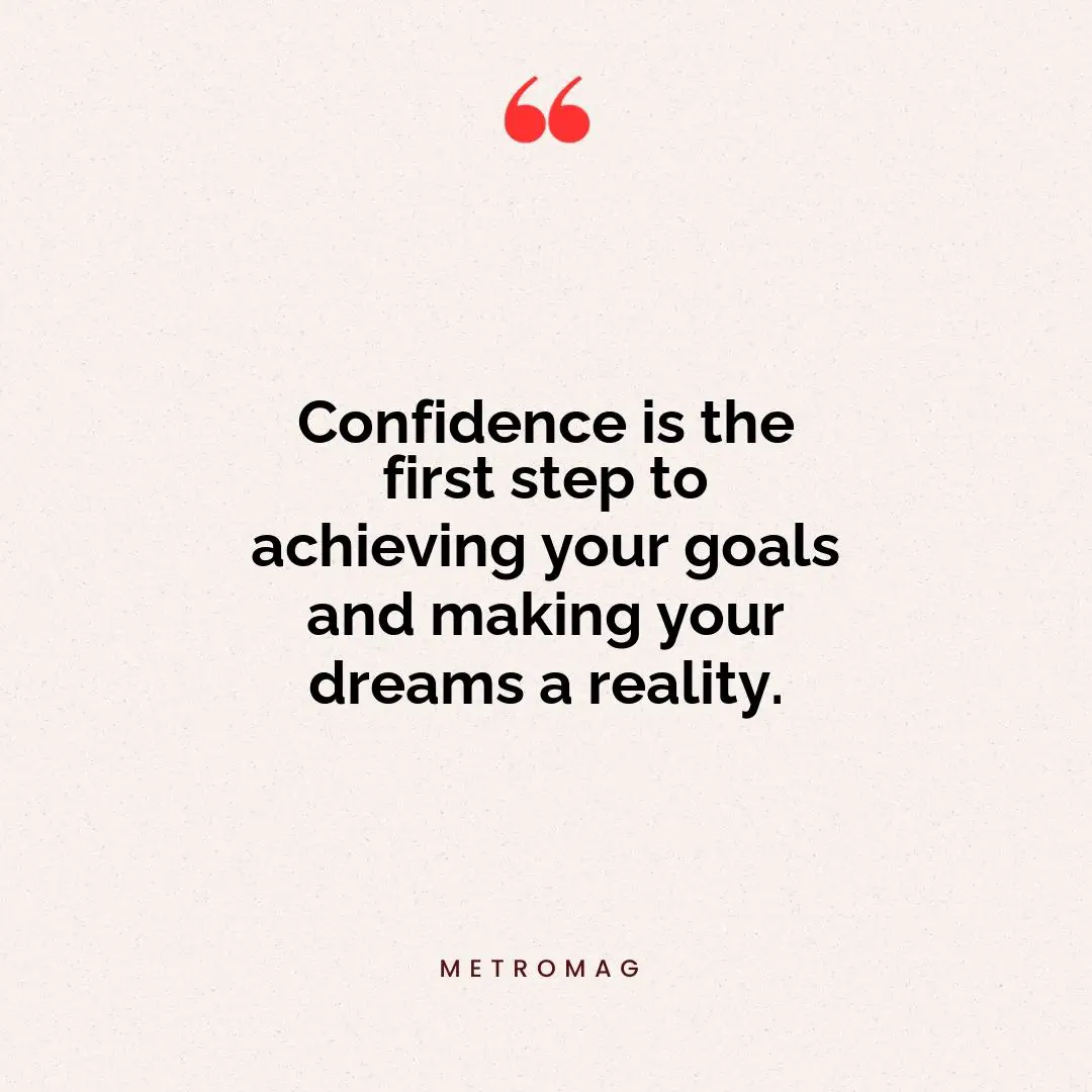Confidence is the first step to achieving your goals and making your dreams a reality.