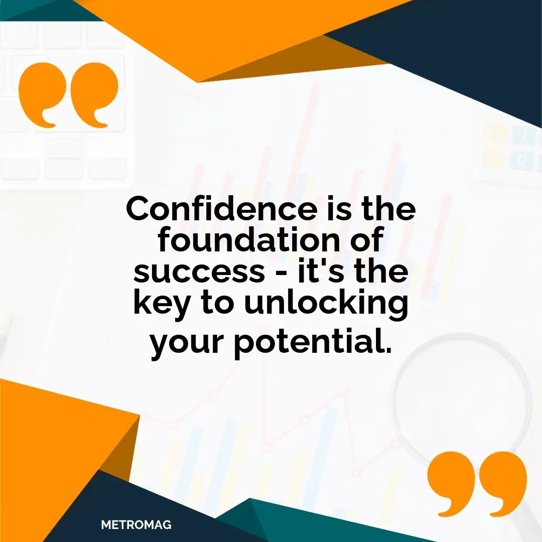 Confidence is the foundation of success - it's the key to unlocking your potential.