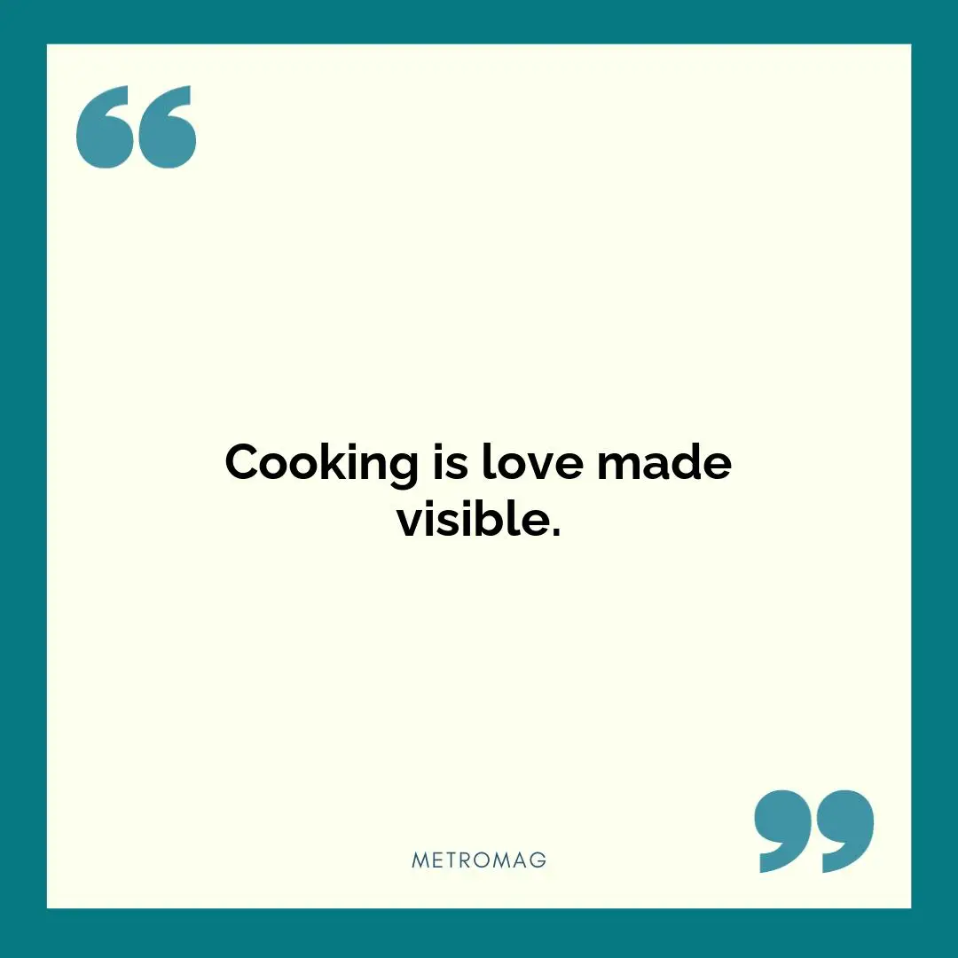 Cooking is love made visible.