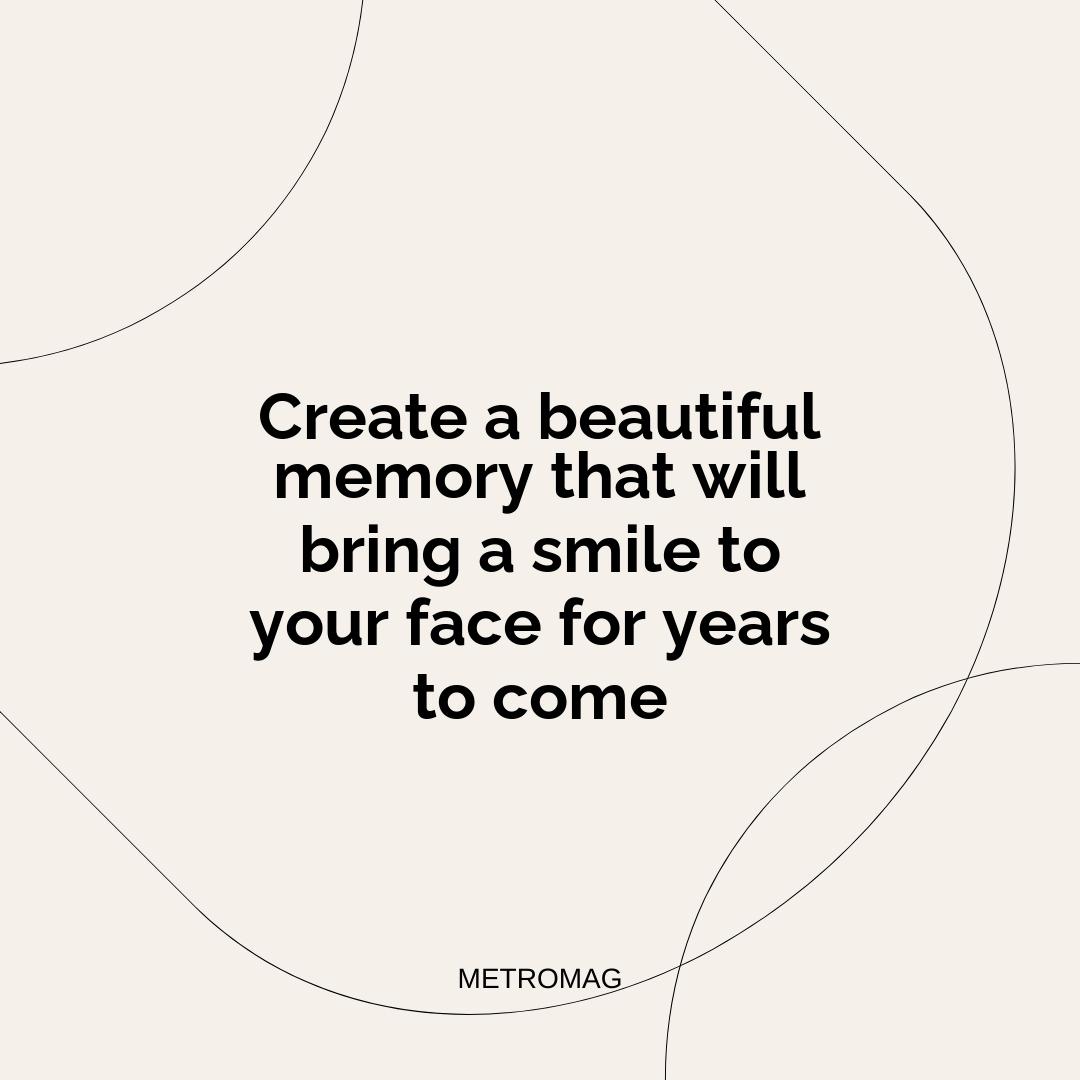 Create a beautiful memory that will bring a smile to your face for years to come