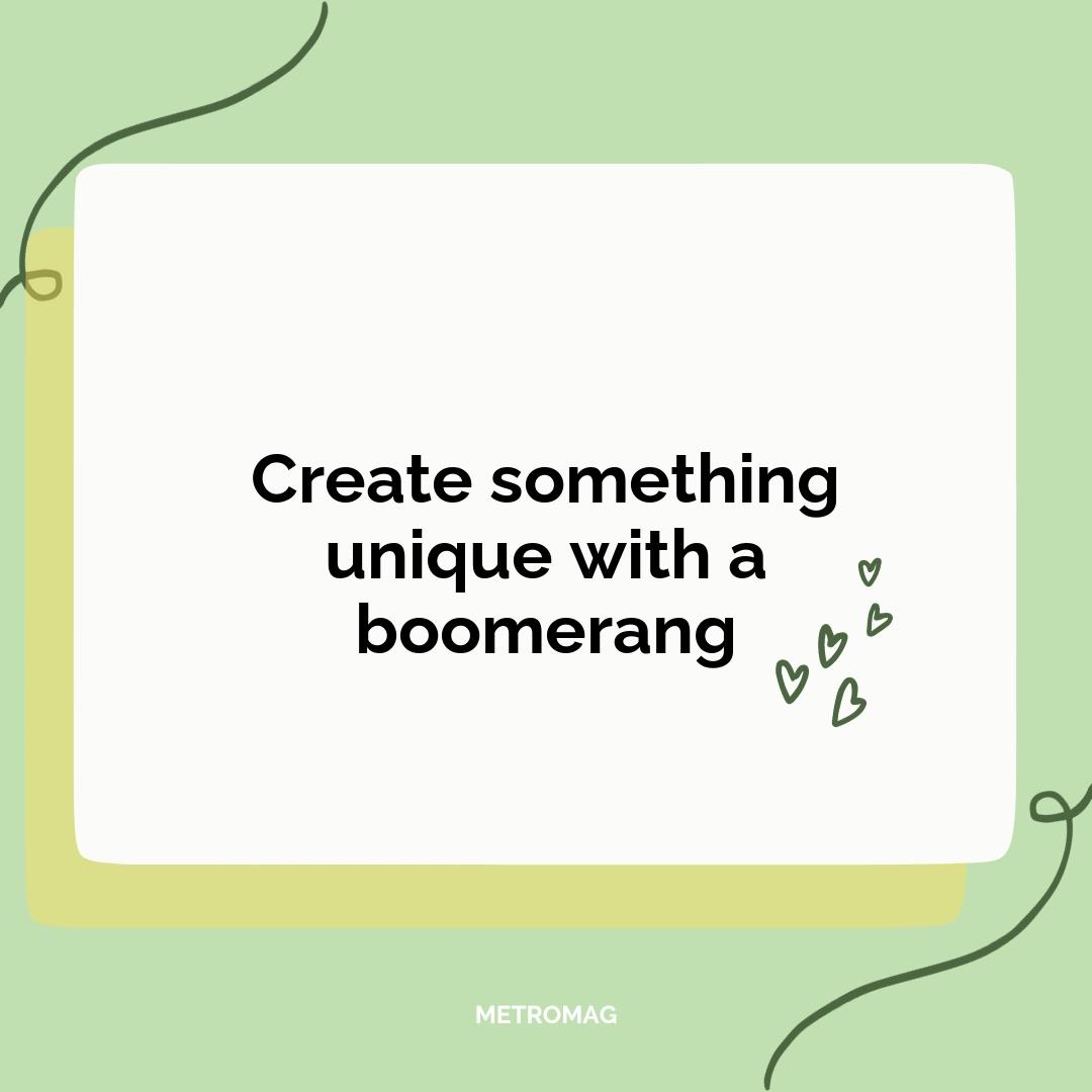 Create something unique with a boomerang