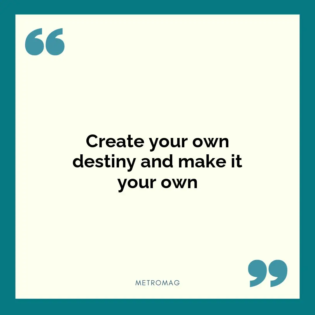Create your own destiny and make it your own