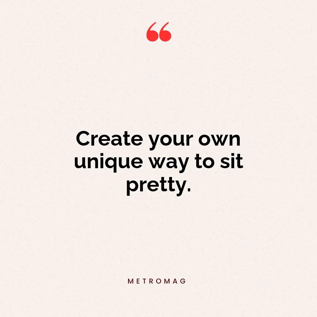 Create your own unique way to sit pretty.