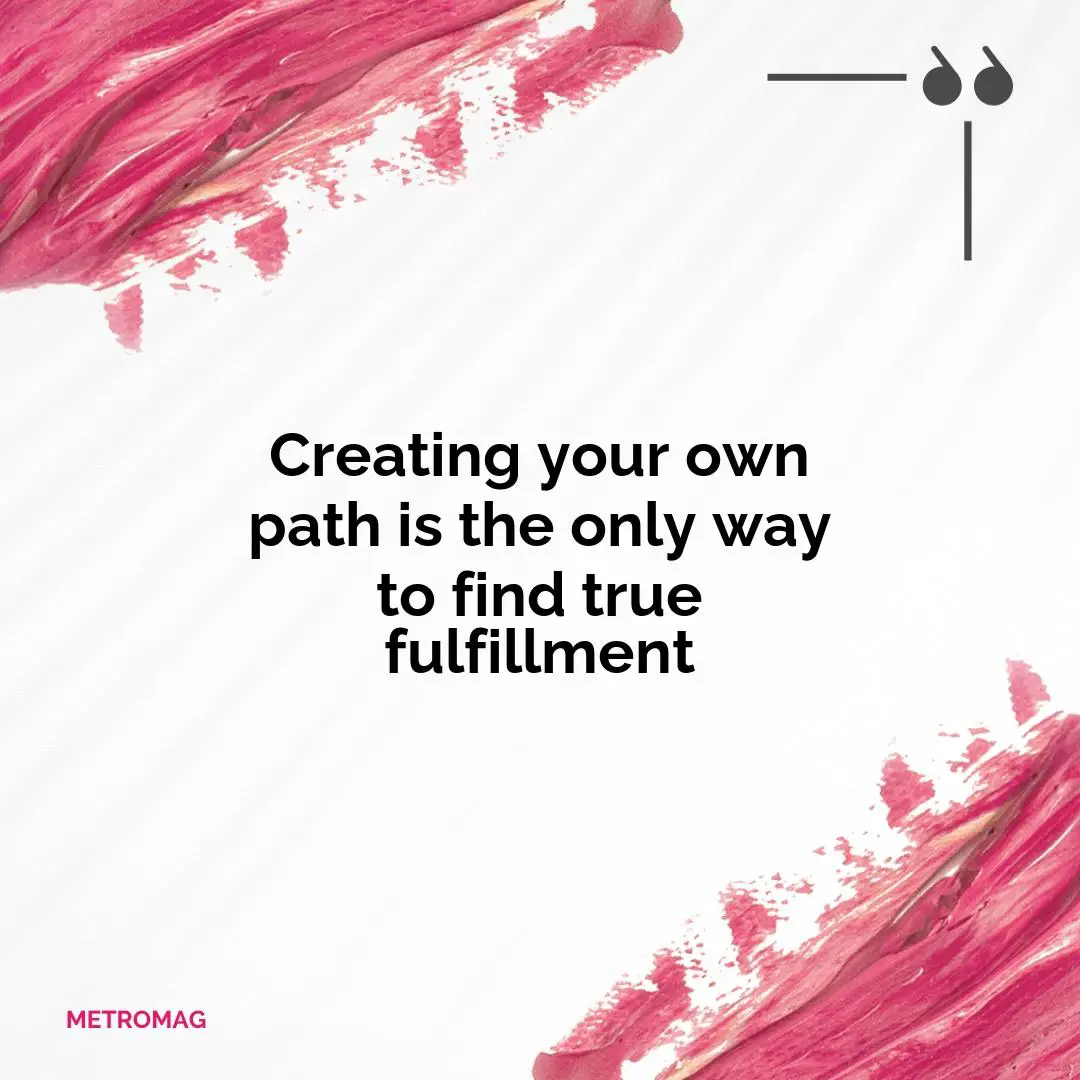 Creating your own path is the only way to find true fulfillment
