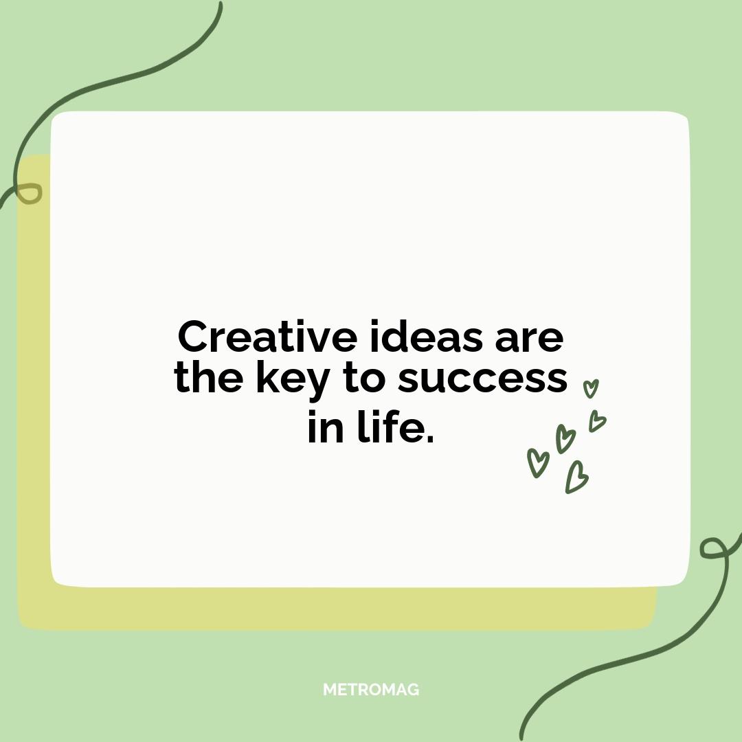 Creative ideas are the key to success in life.