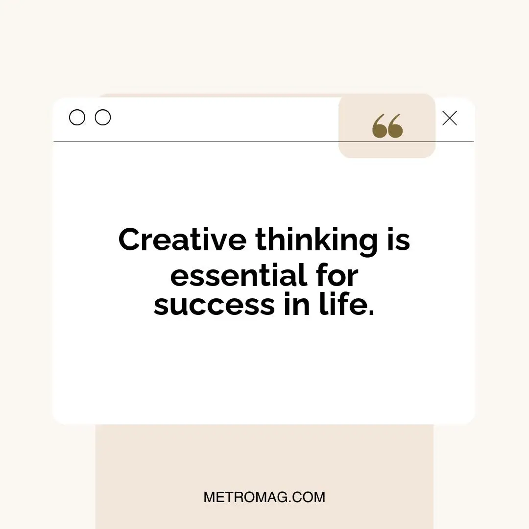 Creative thinking is essential for success in life.
