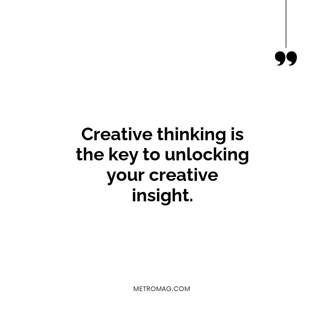 Creative thinking is the key to unlocking your creative insight.