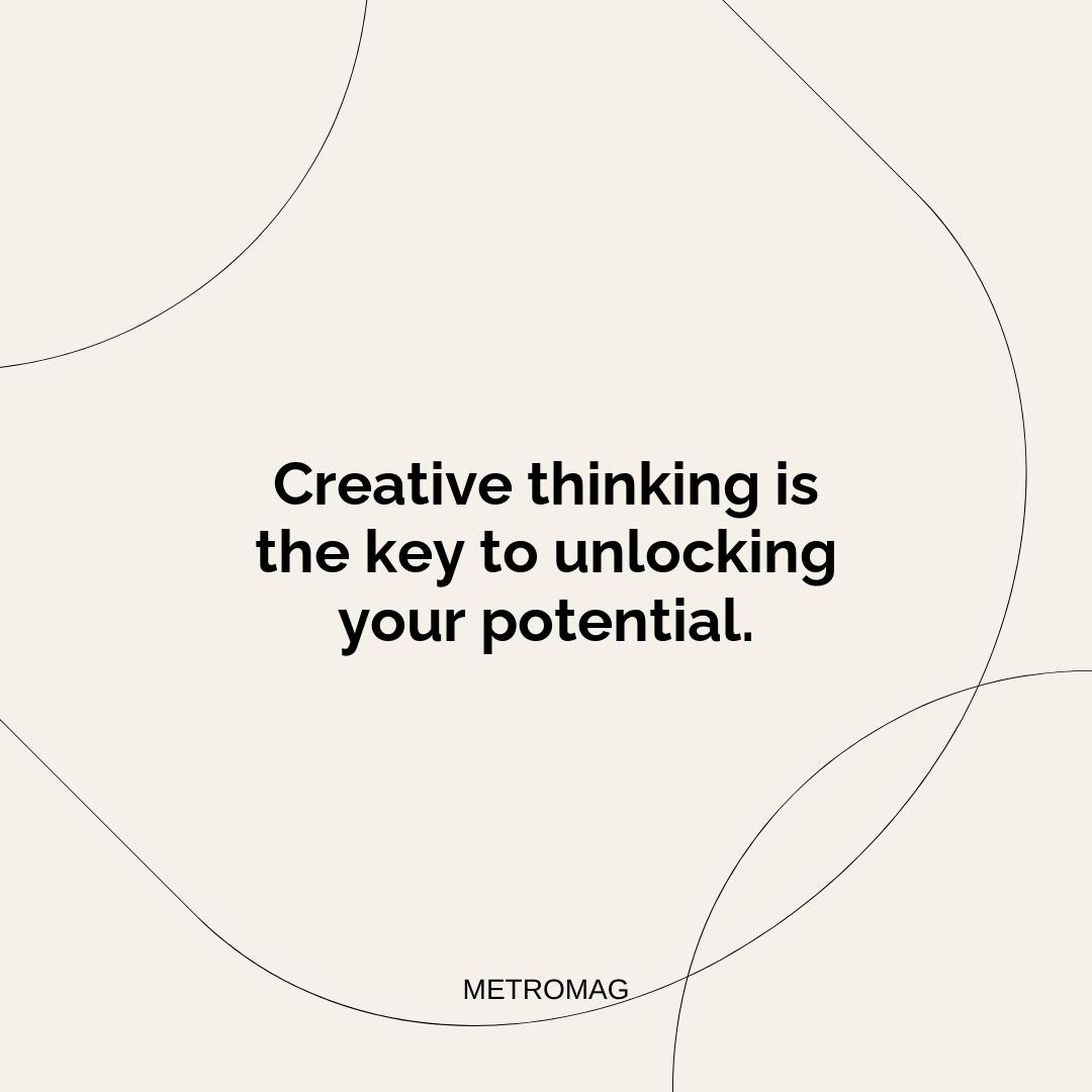 Creative thinking is the key to unlocking your potential.