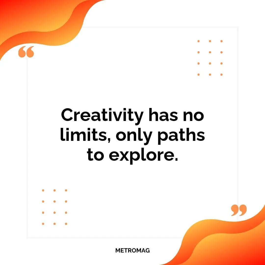 Creativity has no limits, only paths to explore.