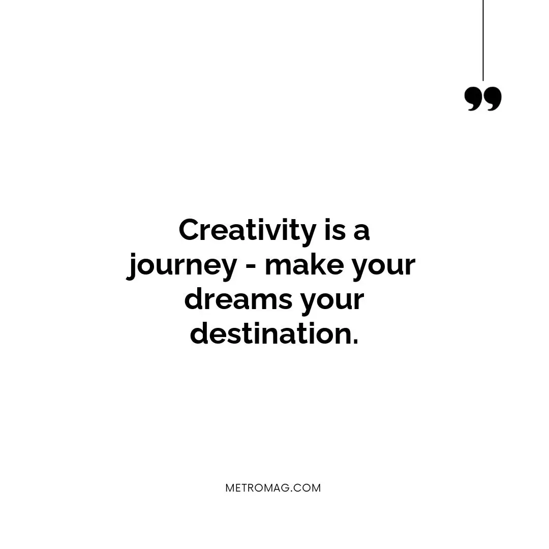 Creativity is a journey - make your dreams your destination.