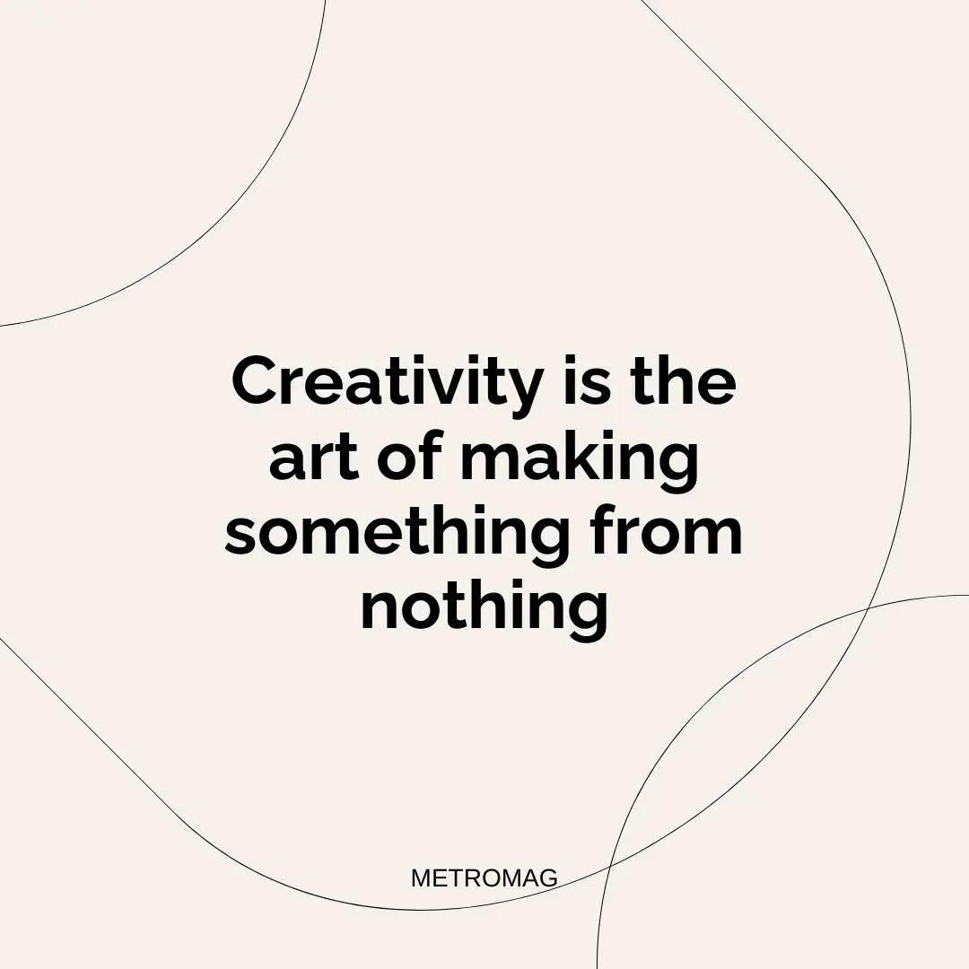 Creativity is the art of making something from nothing