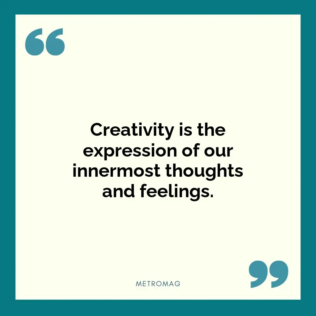 Creativity is the expression of our innermost thoughts and feelings.