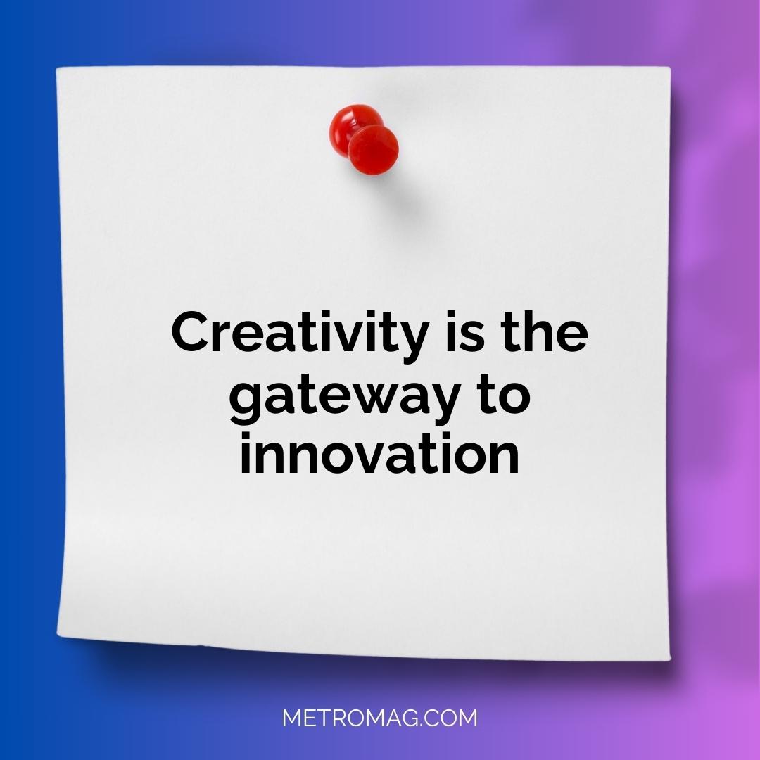 Creativity is the gateway to innovation