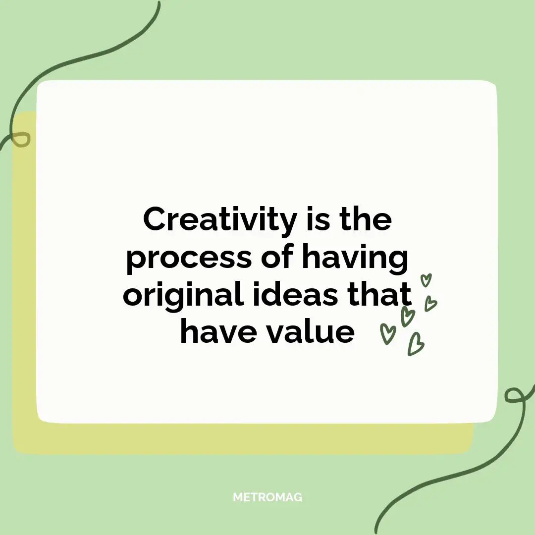 Creativity is the process of having original ideas that have value