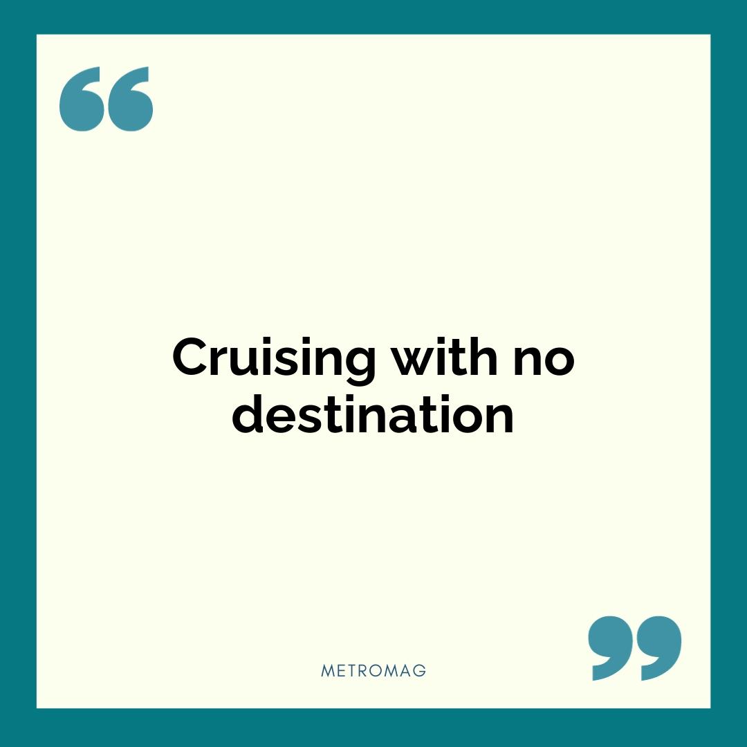 Cruising with no destination