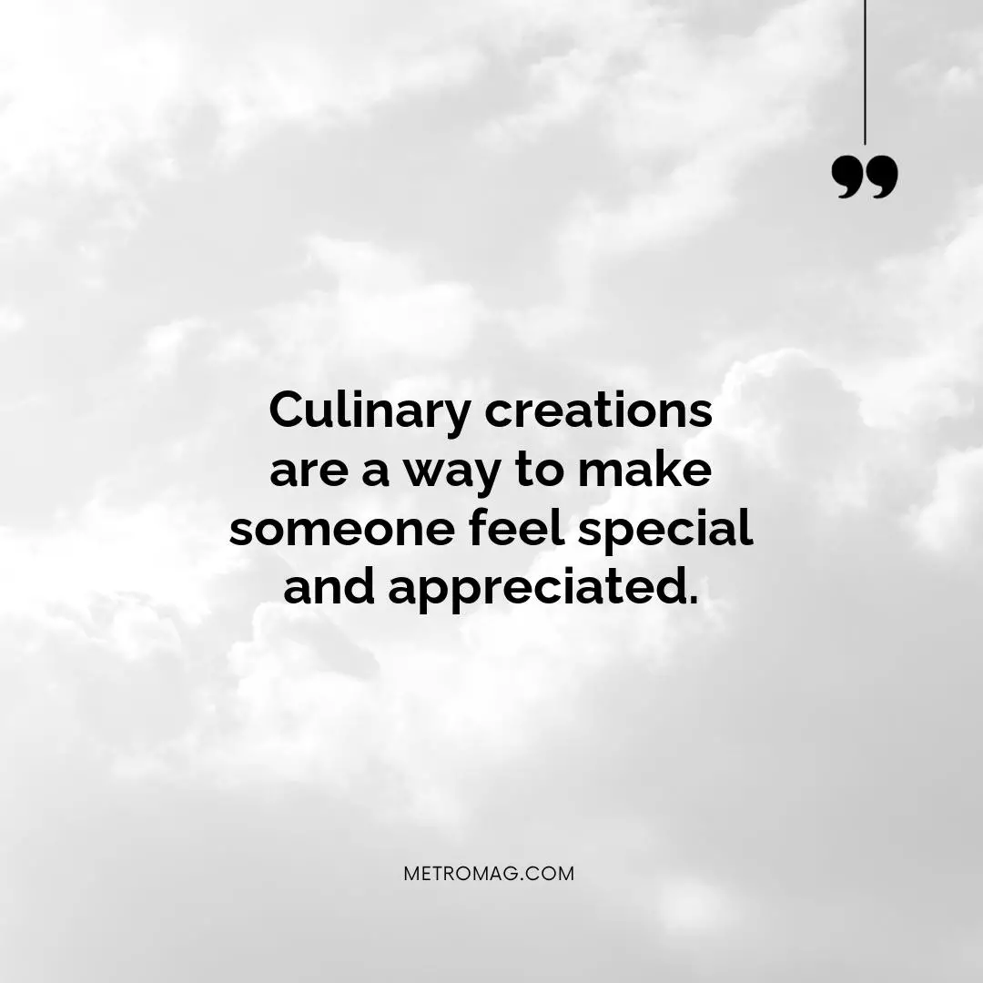 Culinary creations are a way to make someone feel special and appreciated.