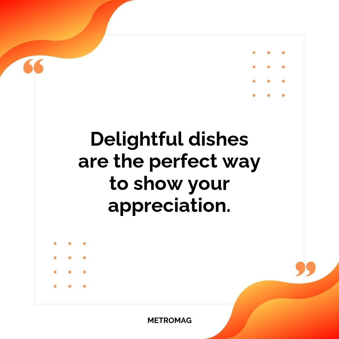 Delightful dishes are the perfect way to show your appreciation.