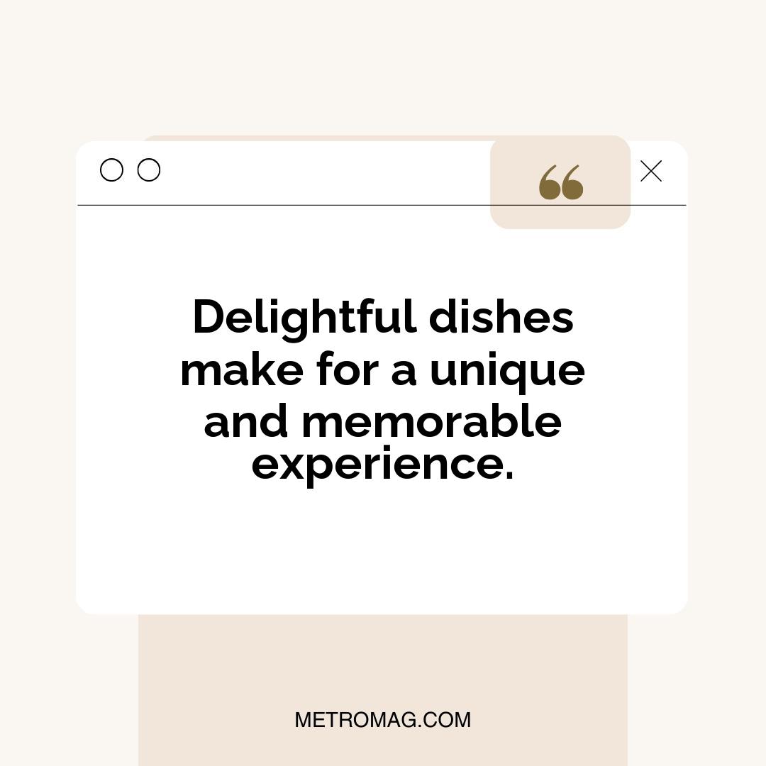 Delightful dishes make for a unique and memorable experience.