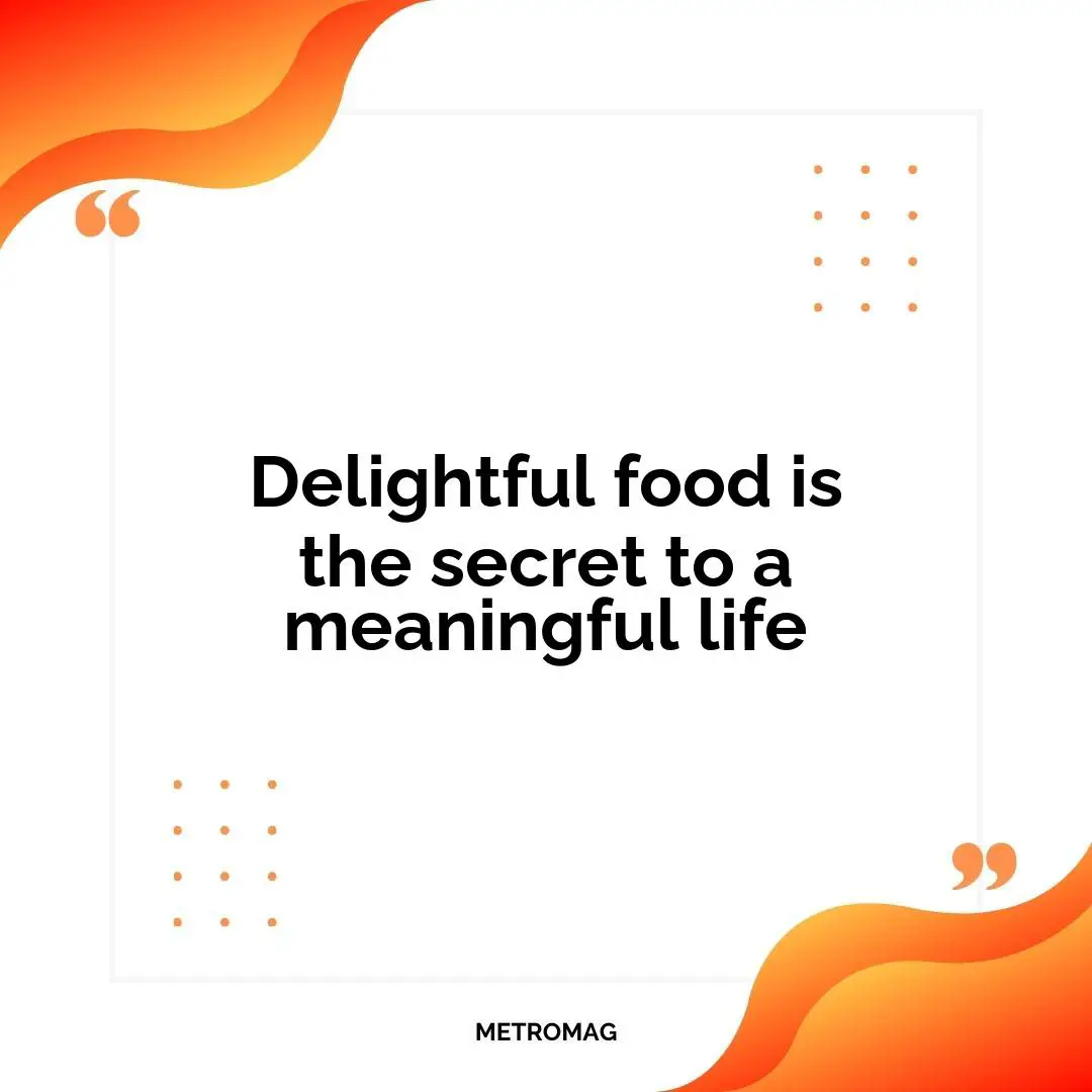 Delightful food is the secret to a meaningful life