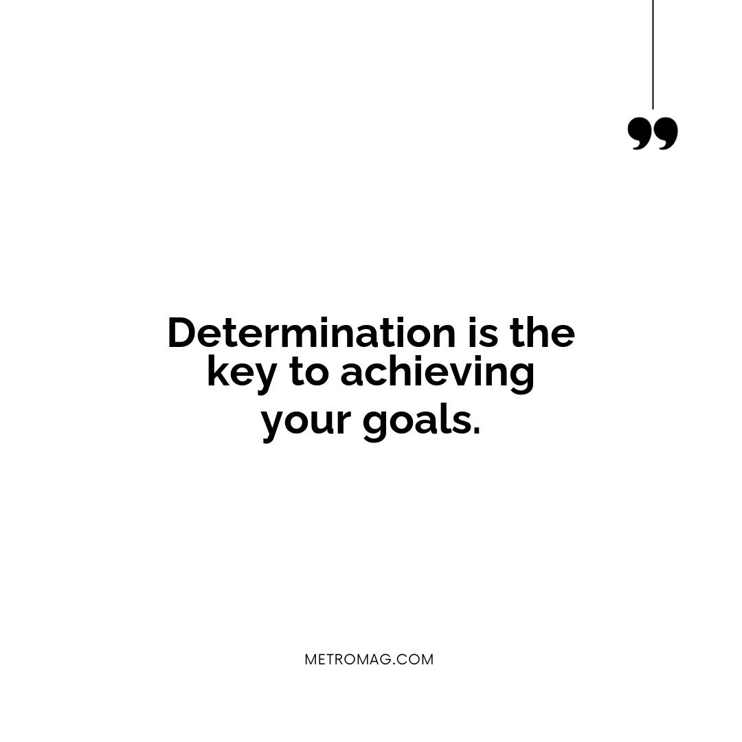 Determination is the key to achieving your goals.