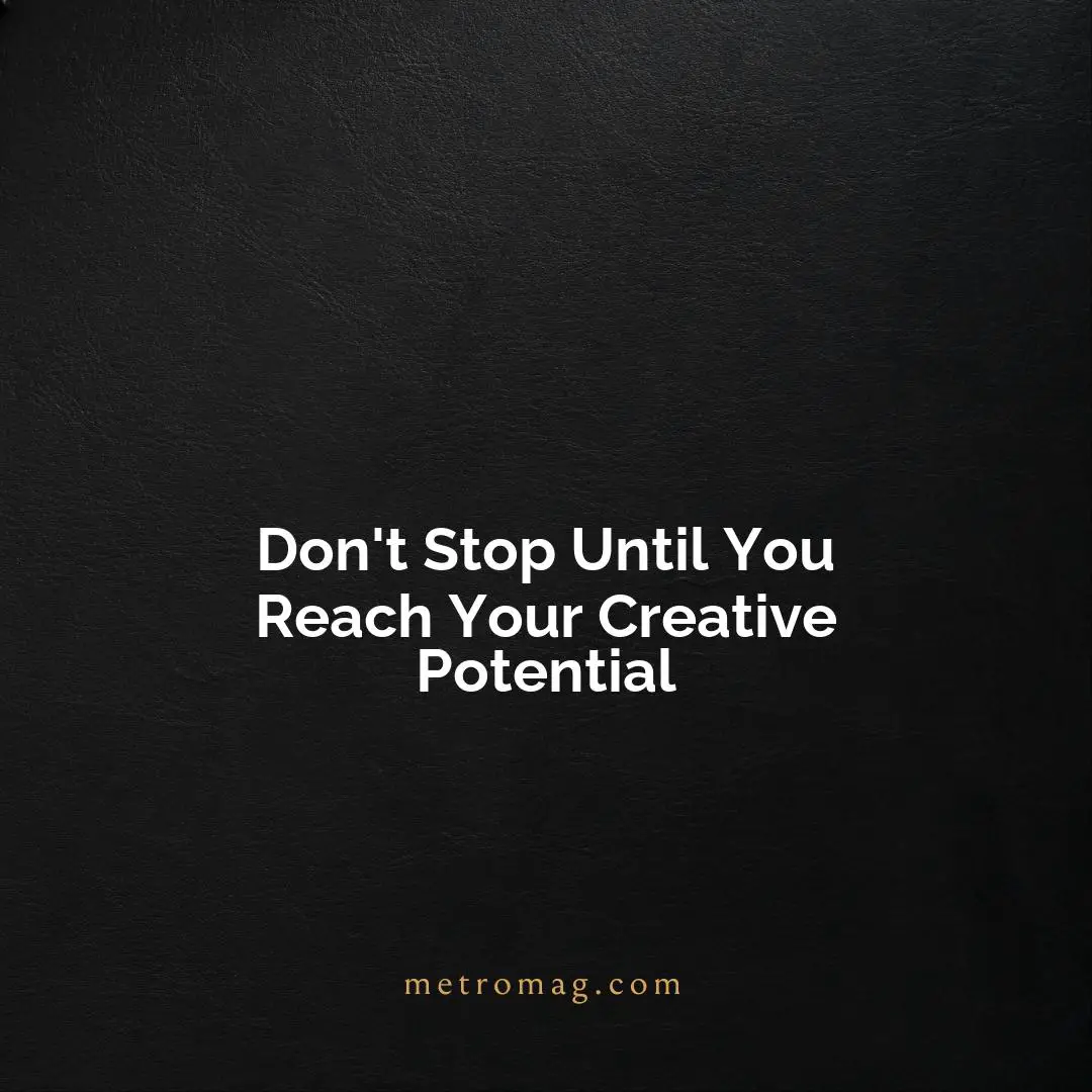 Don't Stop Until You Reach Your Creative Potential