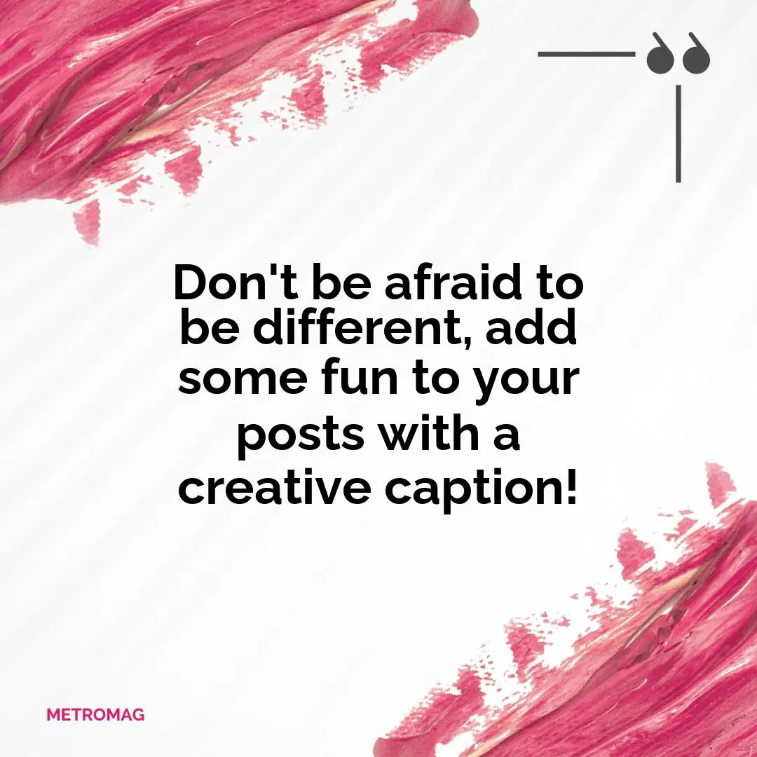 Don't be afraid to be different, add some fun to your posts with a creative caption!
