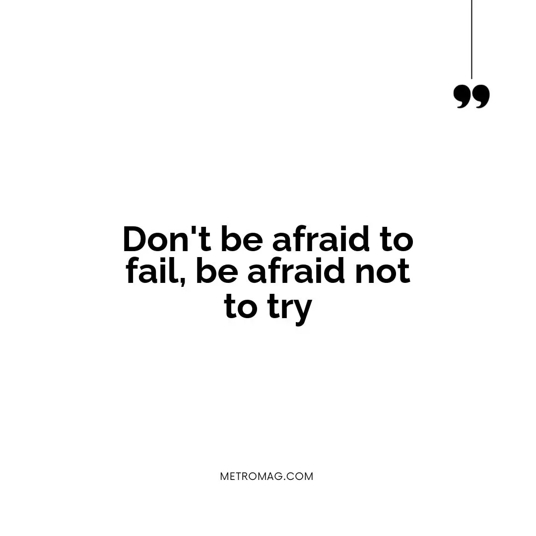 Don't be afraid to fail, be afraid not to try