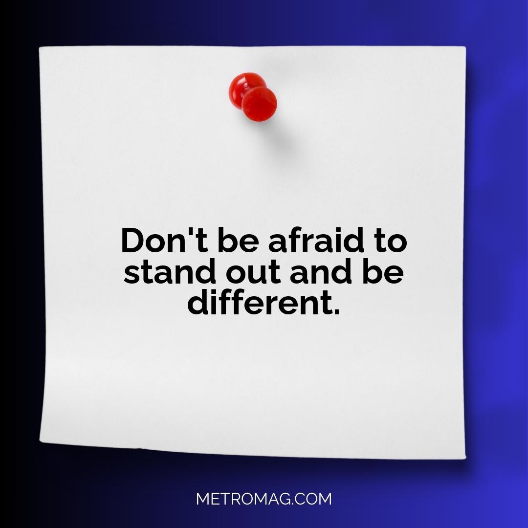 Don't be afraid to stand out and be different.