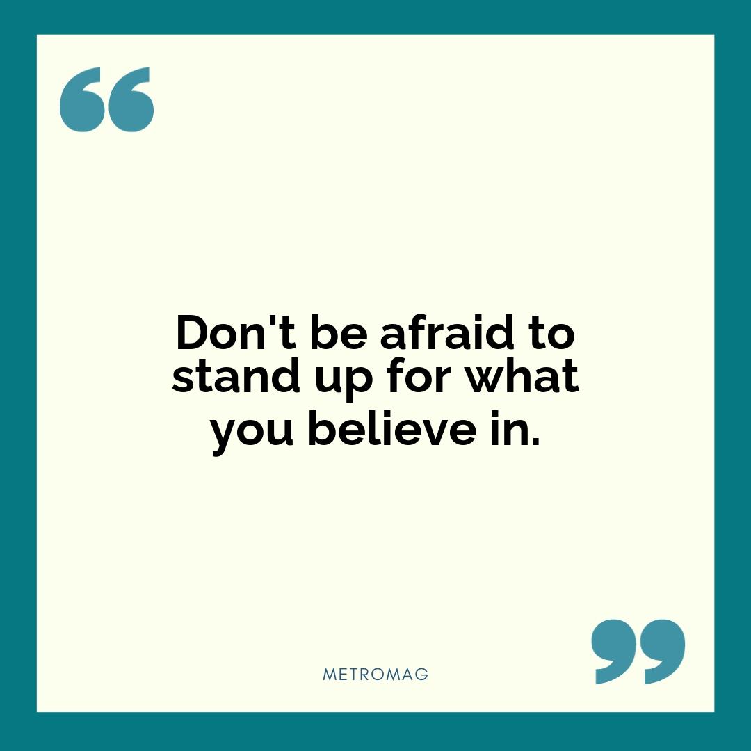 Don't be afraid to stand up for what you believe in.